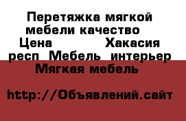 Перетяжка мягкой мебели качество  › Цена ­ 5 000 - Хакасия респ. Мебель, интерьер » Мягкая мебель   